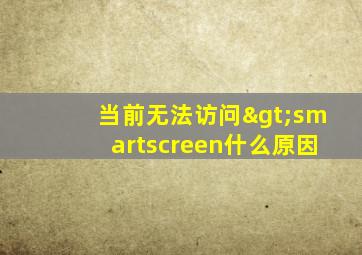 当前无法访问>smartscreen什么原因